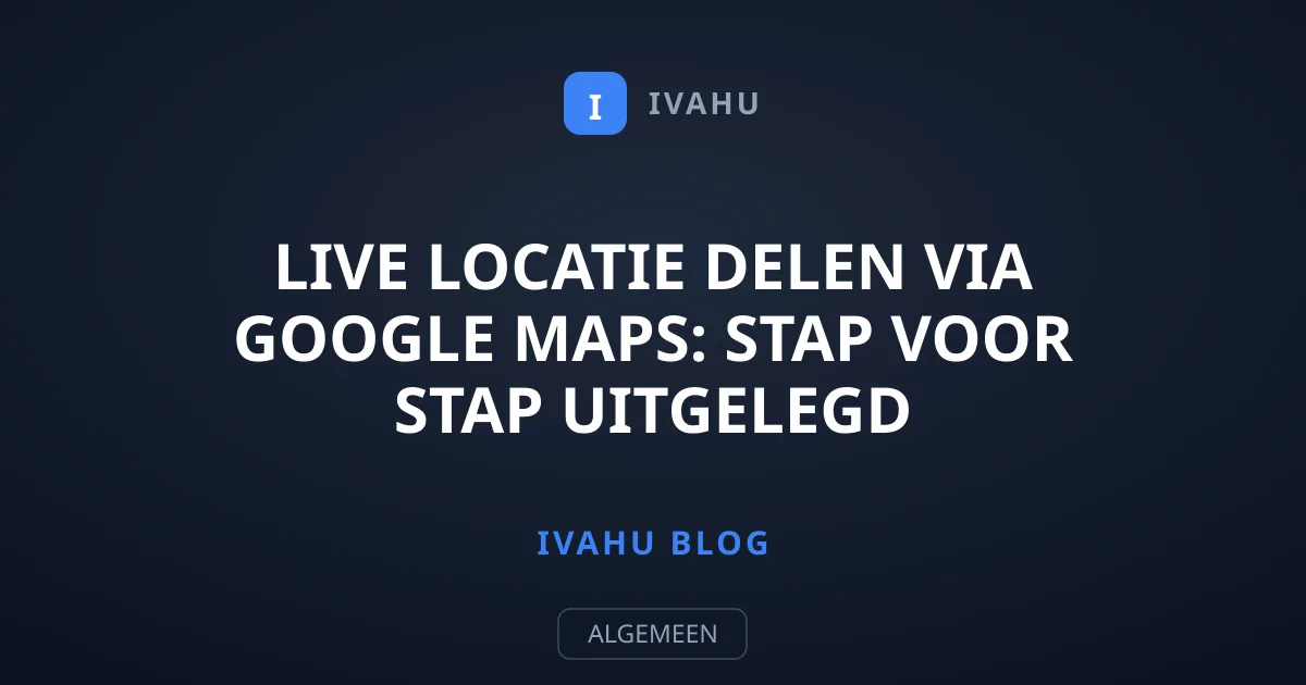 Live locatie delen via Google Maps: stap voor stap uitgelegd